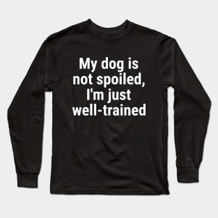 My dog is not spoiled, I'm just well-trained Long Sleeve T-Shirt